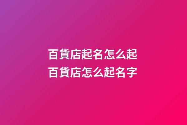 百貨店起名怎么起 百貨店怎么起名字-第1張-店鋪起名-玄機(jī)派